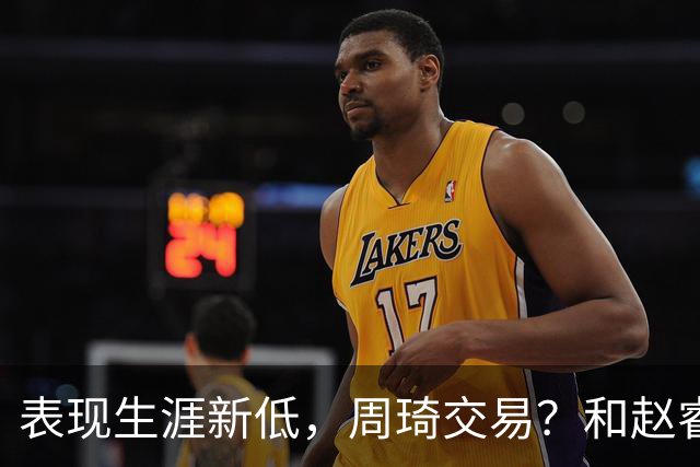 表现生涯新低，周琦交易？和赵睿互动，谁注意他表态，去向曝光